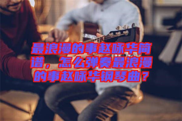 最浪漫的事趙詠華簡譜，怎么彈奏最浪漫的事趙詠華鋼琴曲？