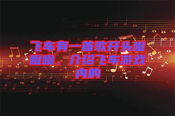 飛車有一首歌開頭噔噔噔，介紹飛車游戲內的