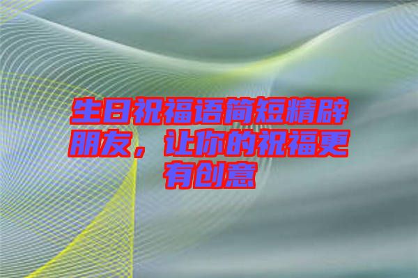 生日祝福語簡(jiǎn)短精辟朋友，讓你的祝福更有創(chuàng)意