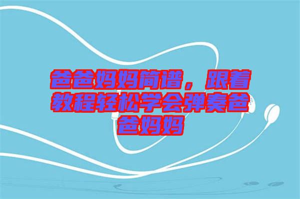 爸爸媽媽簡譜，跟著教程輕松學會彈奏爸爸媽媽