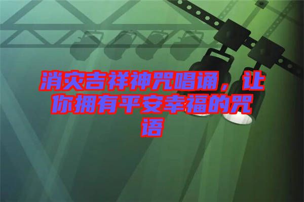 消災吉祥神咒唱誦，讓你擁有平安幸福的咒語