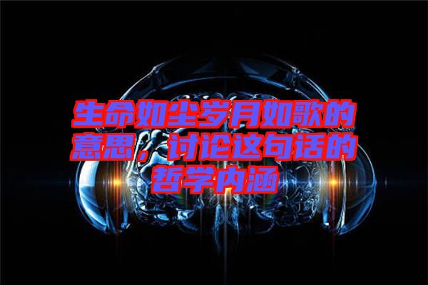 生命如塵歲月如歌的意思，討論這句話的哲學(xué)內(nèi)涵