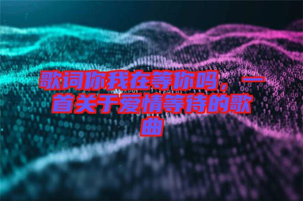 歌詞你我在等你嗎，一首關于愛情等待的歌曲