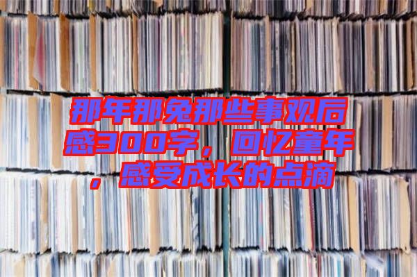 那年那兔那些事觀后感300字，回憶童年，感受成長的點滴