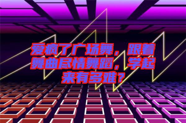 愛(ài)瘋了廣場(chǎng)舞，跟著舞曲盡情舞蹈，學(xué)起來(lái)有多難？