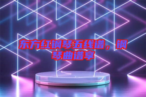 東方紅鋼琴五線(xiàn)譜，鋼琴曲譜享