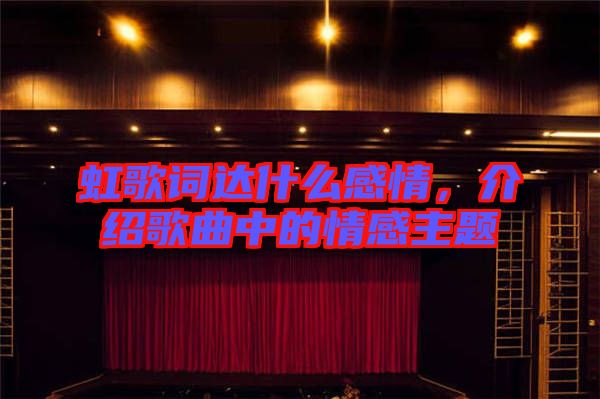 虹歌詞達什么感情，介紹歌曲中的情感主題