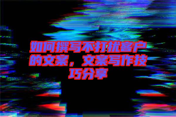 如何撰寫不打擾客戶的文案，文案寫作技巧分享