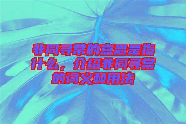 非同尋常的意思是指什么，介紹非同尋常的詞義和用法