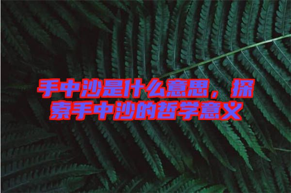 手中沙是什么意思，探索手中沙的哲學意義