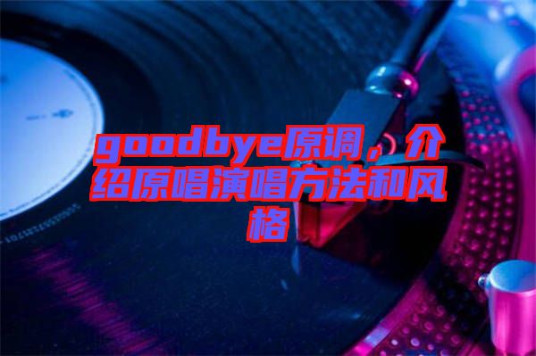 goodbye原調，介紹原唱演唱方法和風格
