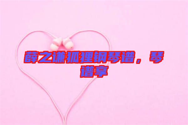 薛之謙狐貍鋼琴譜，琴譜享