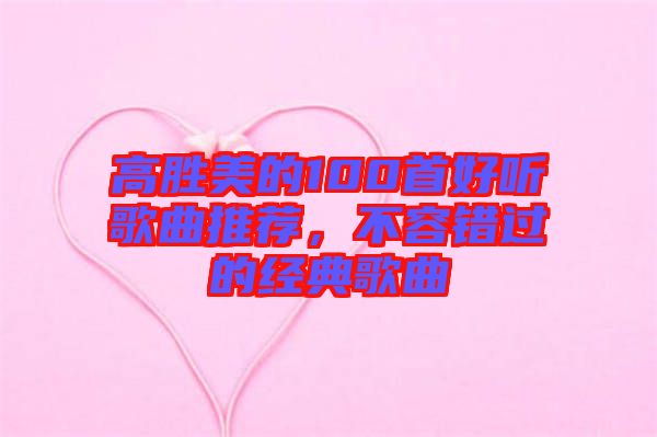高勝美的100首好聽歌曲推薦，不容錯(cuò)過的經(jīng)典歌曲