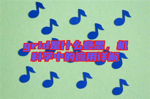 grid是什么意思，機科學中的應用詳解
