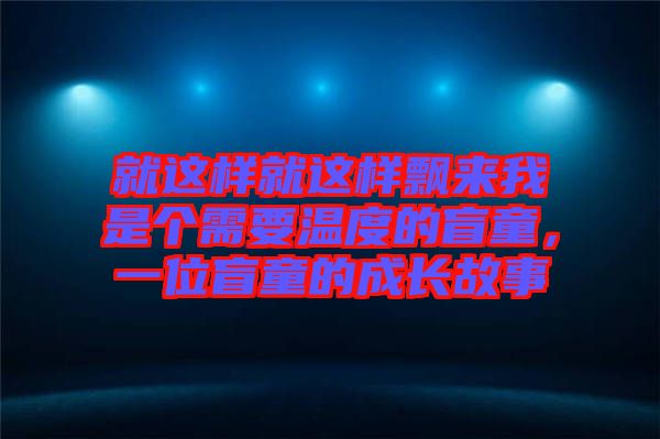 就這樣就這樣飄來我是個需要溫度的盲童，一位盲童的成長故事