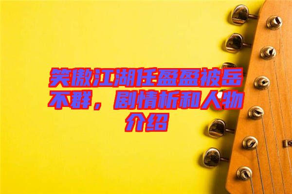 笑傲江湖任盈盈被岳不群，劇情析和人物介紹