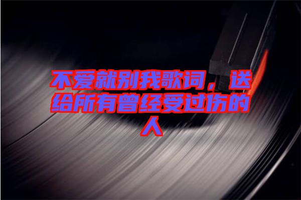 不愛就別我歌詞，送給所有曾經受過傷的人