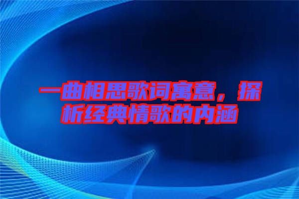一曲相思歌詞寓意，探析經典情歌的內涵