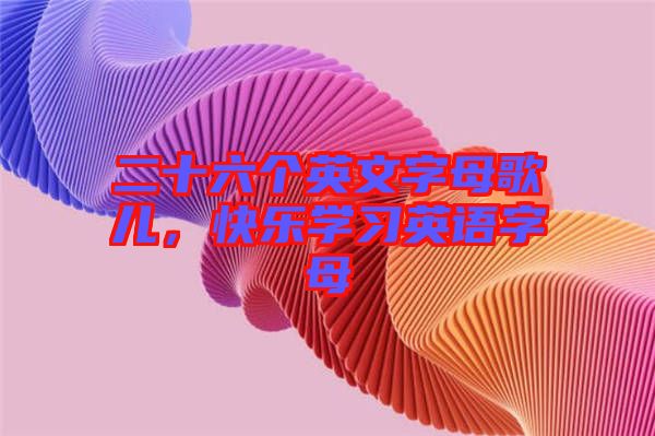 二十六個英文字母歌兒，快樂學習英語字母