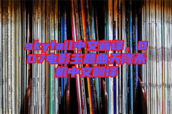 skyfall中文音譯，007電影主題曲天降殺機(jī)中文翻譯