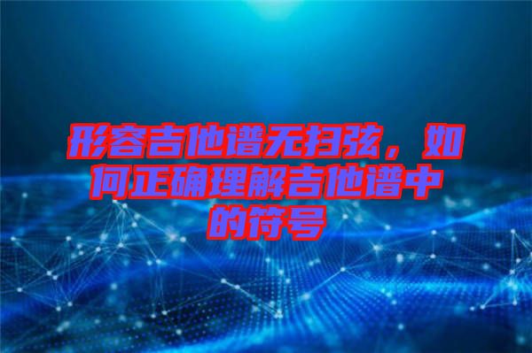 形容吉他譜無(wú)掃弦，如何正確理解吉他譜中的符號(hào)