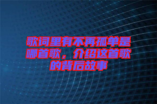 歌詞里有不再孤單是哪首歌，介紹這首歌的背后故事