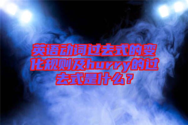 英語動詞過去式的變化規則及hurry的過去式是什么？