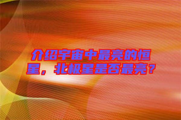 介紹宇宙中最亮的恒星，北極星是否最亮？