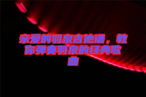 親愛(ài)的羽泉吉他譜，教你彈奏羽泉的經(jīng)典歌曲