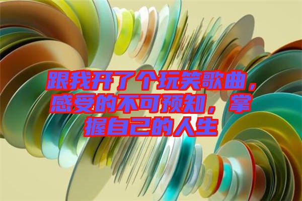 跟我開了個玩笑歌曲，感受的不可預知，掌握自己的人生