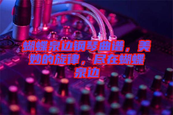 蝴蝶泉邊鋼琴曲譜，美妙的旋律，盡在蝴蝶泉邊