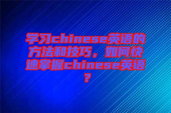 學(xué)習(xí)chinese英語的方法和技巧，如何快速掌握chinese英語？
