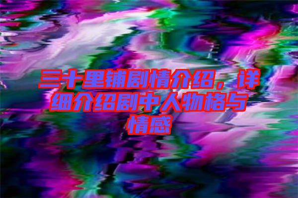 三十里鋪劇情介紹，詳細介紹劇中人物格與情感