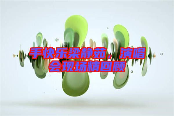 手快樂梁靜茹，演唱會現(xiàn)場精回顧