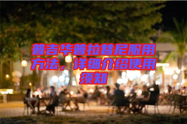 普吉華普拉替尼服用方法，詳細介紹使用須知