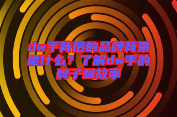 dw手背后的品牌背景是什么？了解dw手的牌子和故事