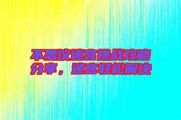 不思議迷宮挑戰(zhàn)攻略分享，迷宮輕松解決