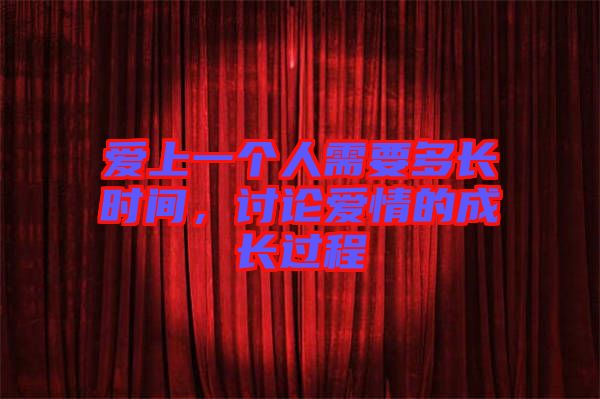 愛上一個人需要多長時間，討論愛情的成長過程