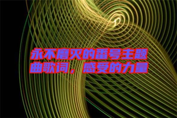 永不磨滅的番號主題曲歌詞，感受的力量