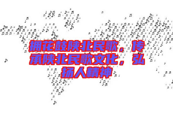 擁花鼓陜北民歌，傳承陜北民歌文化，弘揚人精神