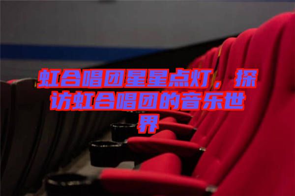 虹合唱團星星點燈，探訪虹合唱團的音樂世界