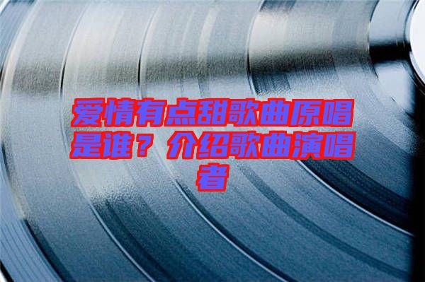 愛(ài)情有點(diǎn)甜歌曲原唱是誰(shuí)？介紹歌曲演唱者