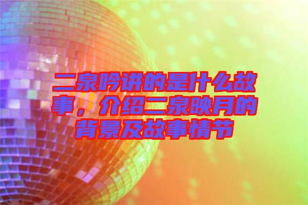 二泉吟講的是什么故事，介紹二泉映月的背景及故事情節