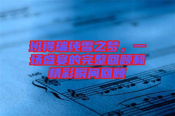 班得瑞純雪之夢，一場盛宴的完整回顧和精彩瞬間回顧