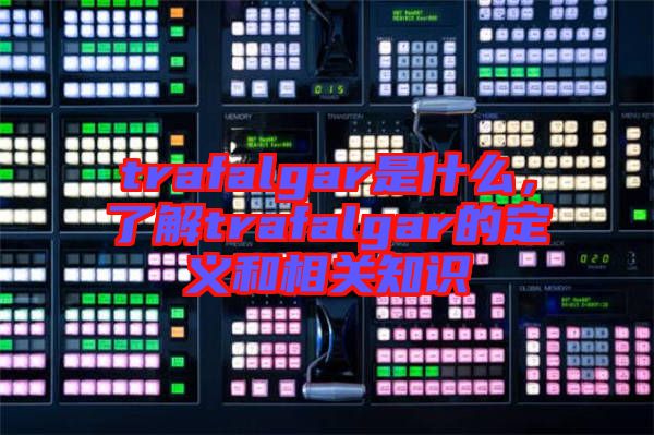 trafalgar是什么，了解trafalgar的定義和相關(guān)知識