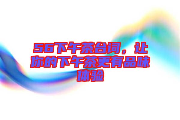 56下午茶臺詞，讓你的下午茶更有品味體驗