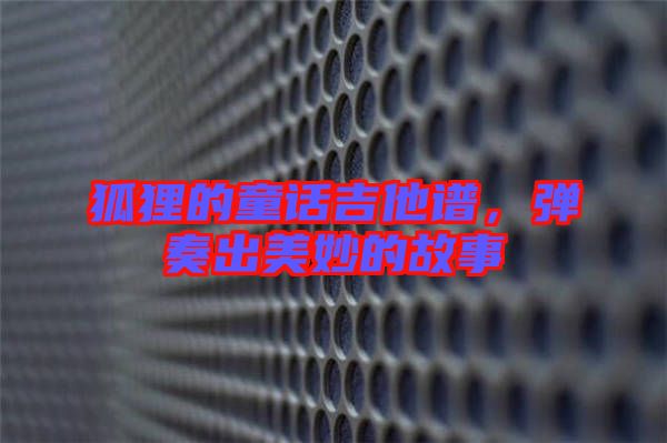 狐貍的童話吉他譜，彈奏出美妙的故事