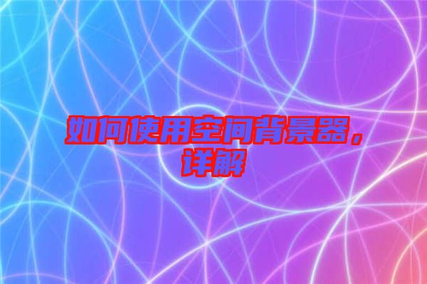 如何使用空間背景器，詳解