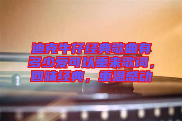 迪克牛仔經(jīng)典歌曲有多少愛可以重來歌詞，回味經(jīng)典，重溫感動