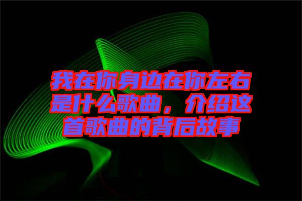 我在你身邊在你左右是什么歌曲，介紹這首歌曲的背后故事